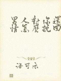 男人对你还有感情怎么挽回