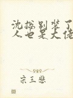 沈总别装了你夫人也是大佬短剧免费观看