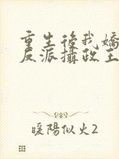 重生后我娇养了反派摄政王