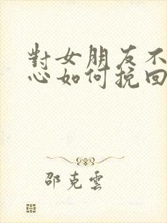 对女朋友不够关心如何挽回