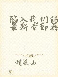 陷入我们的热恋最新章节无弹窗