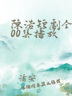 陈浩短剧全集100集播放