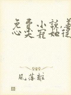 免费小说,姜爷心尖宠她从乡下来