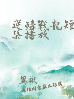 逆鳞战龙短剧全集播放