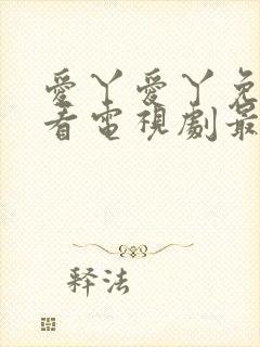 爱丫爱丫免费观看电视剧最新更新