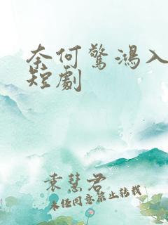 奈何惊鸿入我心短剧