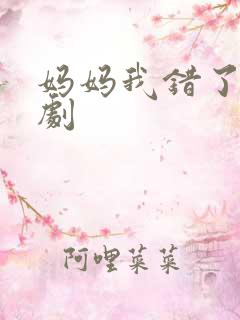 妈妈我错了 短剧