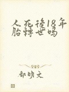 人死后18年投胎转世吗