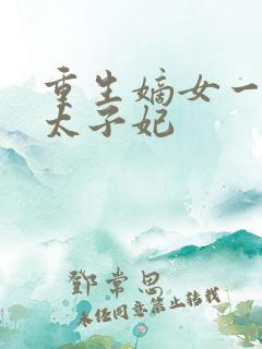 重生嫡女一等一太子妃