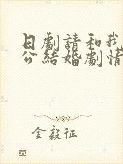 日剧请和我的老公结婚剧情介绍