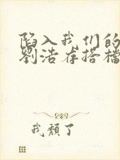 陷入我们的热恋刘浩存搭档