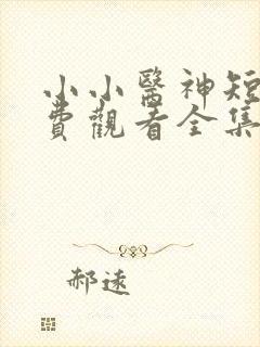 小小医神短剧免费观看全集