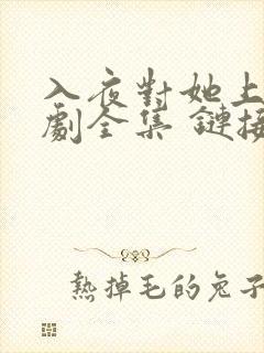 入夜对她上瘾短剧全集 链接