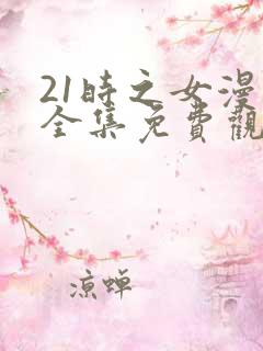 21时之女漫画全集免费观看