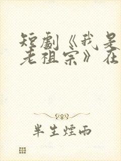 短剧《我是你家老祖宗》在线观看