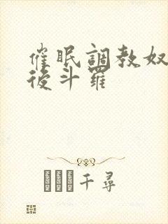 催眠调教奴性皇后斗罗