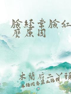 脸经常脸红是什么原因