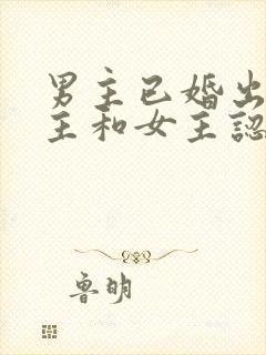 男主已婚出轨女主和女主认识的小说