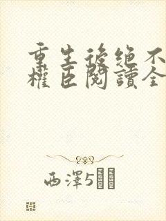 重生后绝不嫁给权臣阅读全文