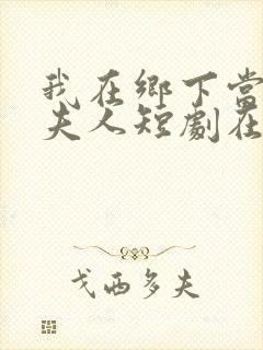 我在乡下当首富夫人短剧在线观看免费高清