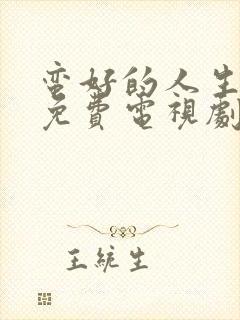 蛮好的人生在线免费电视剧