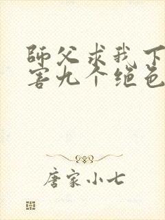 师父求我下山祸害九个绝色师姐