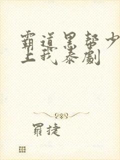 霸道黑帮少爷爱上我泰剧