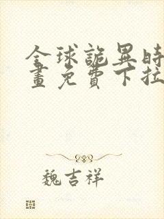 全球诡异时代漫画免费下拉