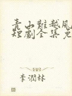 青山难越风掠去短剧全集免费播放