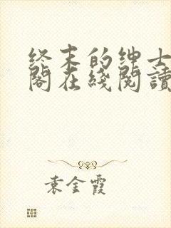 终末的绅士笔趣阁在线阅读