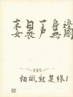 末日了身边全是女丧尸无删减