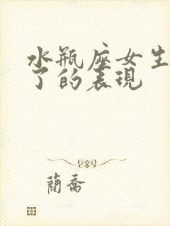 水瓶座女生不爱了的表现