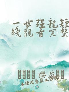 一世强龙短剧在线观看完整版免费