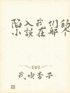 陷入我们的热恋小说在哪个软件看