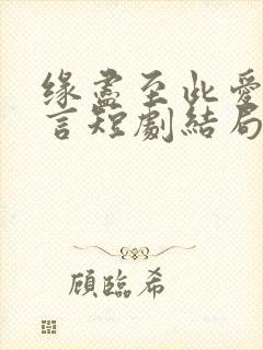 缘尽至此爱不再言短剧结局