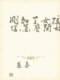 刚加了女孩子微信,怎么开始聊