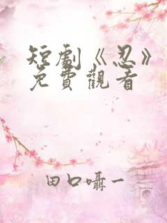 短剧《忍》全剧免费观看