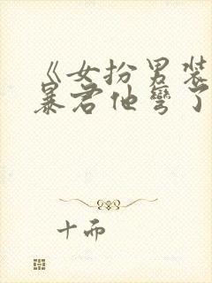 《女扮男装后,暴君他弯了》