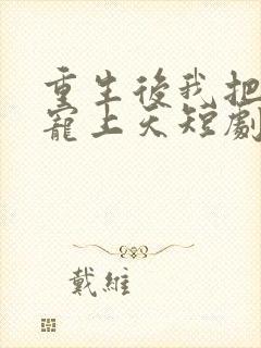 重生后我把妻女宠上天短剧