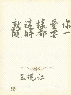 就这样爱你爱你随时都要一起