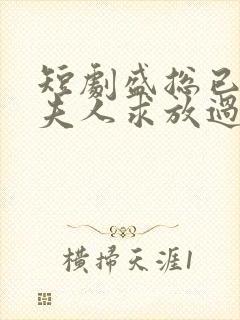 短剧盛总已老实夫人求放过免费观看全集