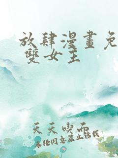 放肆漫画免费读 双女主