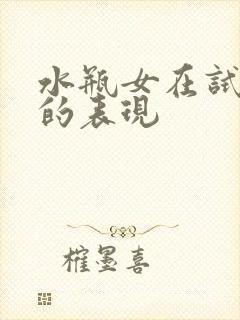 水瓶女在试探你的表现