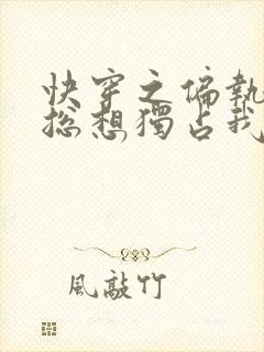 快穿之偏执男主总想独占我小说