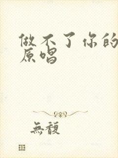 做不了你的唯一原唱