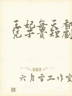 王妃每天都想母凭子贵短剧免费观看
