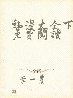 韩漫大全下拉式免费阅读