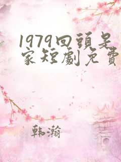 1979回头是家短剧免费版