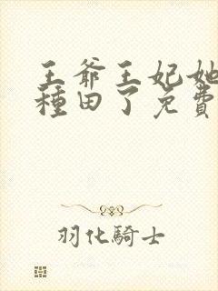 王爷王妃她又去种田了免费下载全文txt