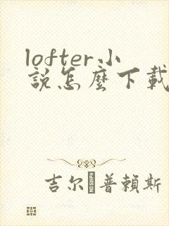 lofter小说怎么下载